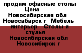 продам офисные столы  › Цена ­ 1 000 - Новосибирская обл., Новосибирск г. Мебель, интерьер » Столы и стулья   . Новосибирская обл.,Новосибирск г.